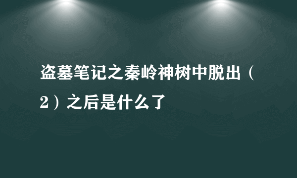 盗墓笔记之秦岭神树中脱出（2）之后是什么了