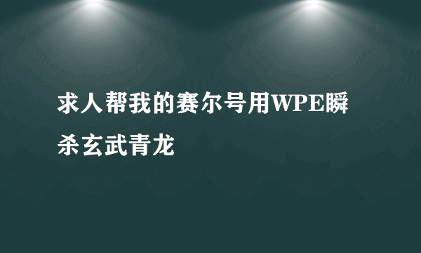 求人帮我的赛尔号用WPE瞬杀玄武青龙