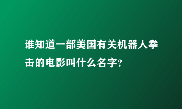 谁知道一部美国有关机器人拳击的电影叫什么名字？