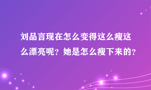 刘品言现在怎么变得这么瘦这么漂亮呢？她是怎么瘦下来的？