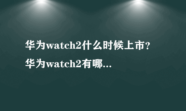 华为watch2什么时候上市？华为watch2有哪些优缺点