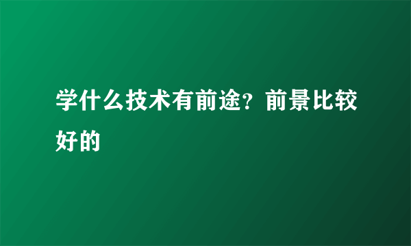 学什么技术有前途？前景比较好的