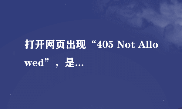 打开网页出现“405 Not Allowed”，是什么意思？怎么解决？