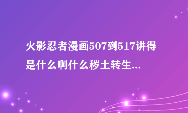 火影忍者漫画507到517讲得是什么啊什么秽土转生把知道得详细讲一下