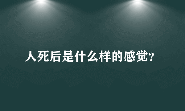 人死后是什么样的感觉？