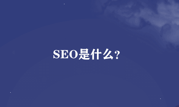 SEO是什么？