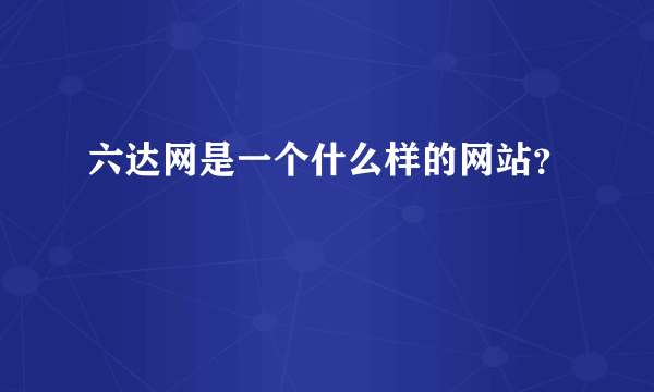 六达网是一个什么样的网站？