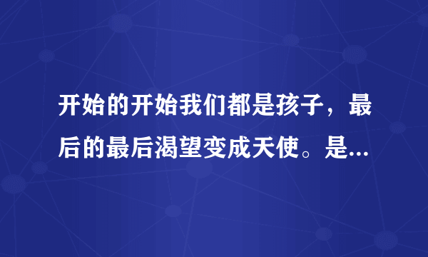 开始的开始我们都是孩子，最后的最后渴望变成天使。是哪首歌歌词