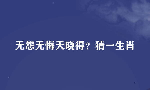 无怨无悔天晓得？猜一生肖