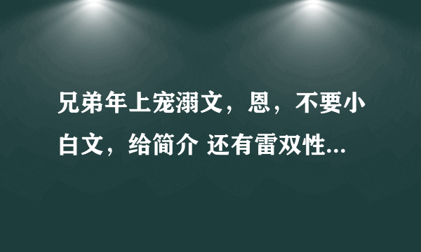 兄弟年上宠溺文，恩，不要小白文，给简介 还有雷双性，雷NP 谢谢