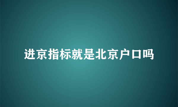 进京指标就是北京户口吗