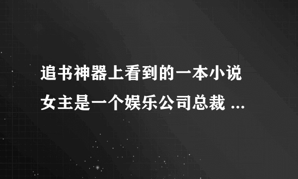 追书神器上看到的一本小说 女主是一个娱乐公司总裁 男主是女主公司的当红明星 前世女主为了从家里搬