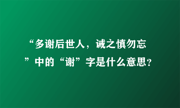 “多谢后世人，诫之慎勿忘 ”中的“谢”字是什么意思？