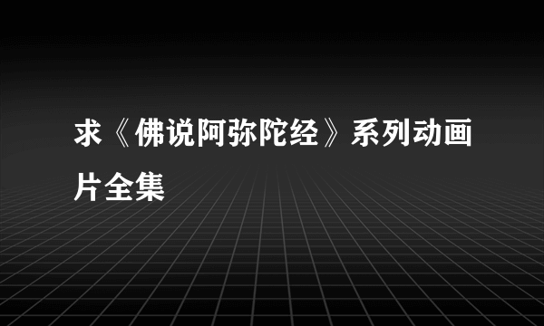 求《佛说阿弥陀经》系列动画片全集