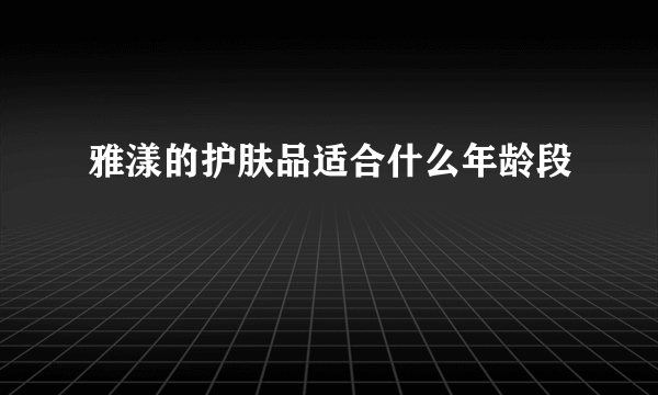 雅漾的护肤品适合什么年龄段