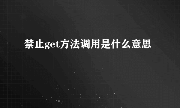 禁止get方法调用是什么意思