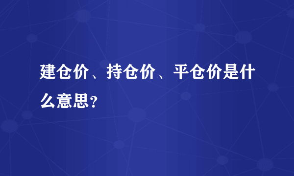 建仓价、持仓价、平仓价是什么意思？