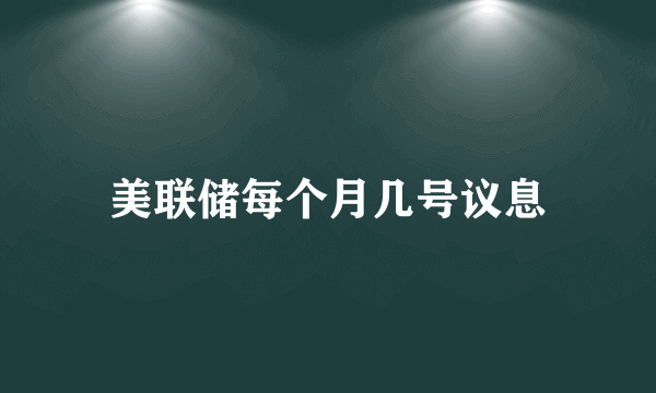 美联储每个月几号议息