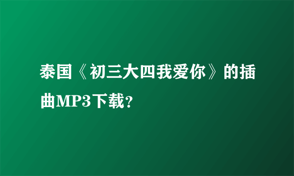 泰国《初三大四我爱你》的插曲MP3下载？