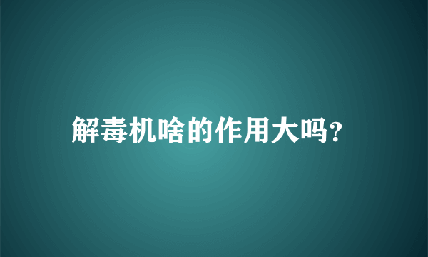 解毒机啥的作用大吗？