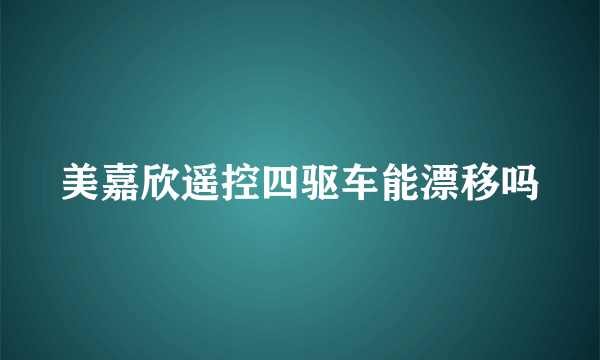 美嘉欣遥控四驱车能漂移吗