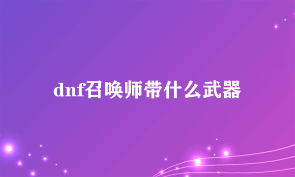 dnf召唤师带什么武器