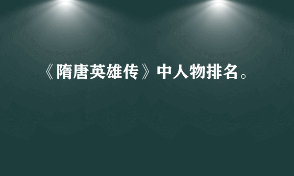 《隋唐英雄传》中人物排名。