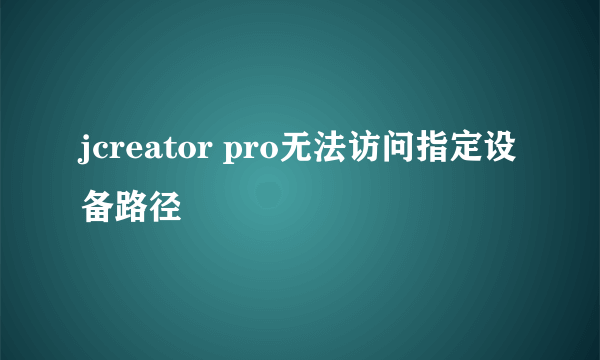 jcreator pro无法访问指定设备路径