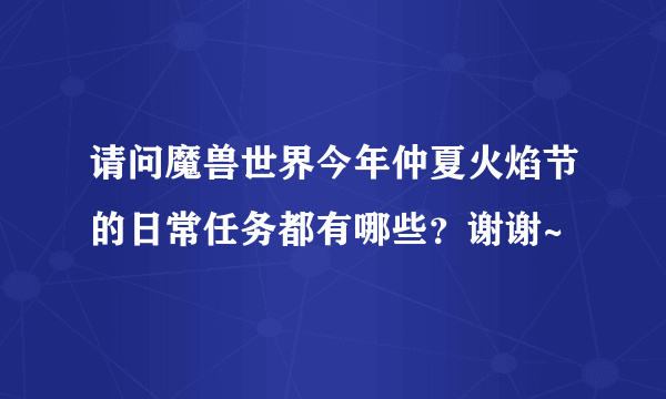 请问魔兽世界今年仲夏火焰节的日常任务都有哪些？谢谢~