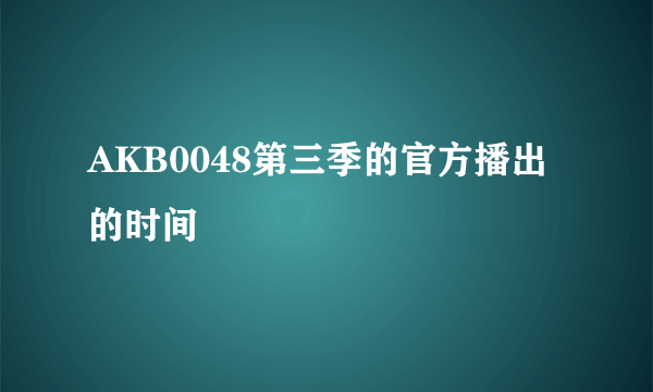 AKB0048第三季的官方播出的时间