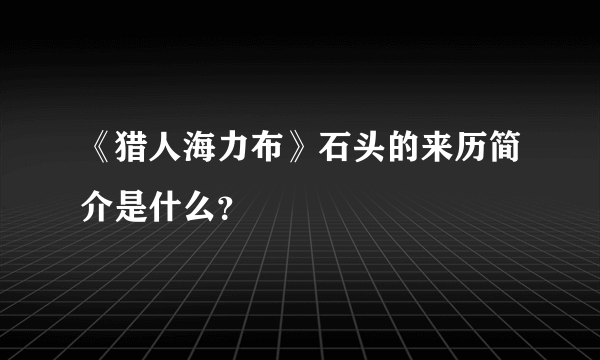 《猎人海力布》石头的来历简介是什么？