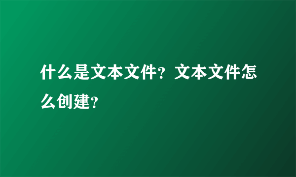 什么是文本文件？文本文件怎么创建？