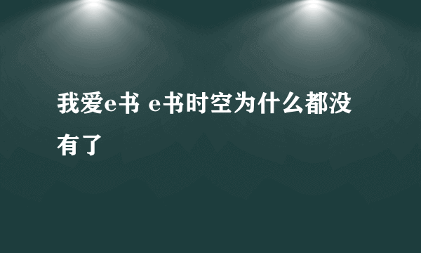 我爱e书 e书时空为什么都没有了