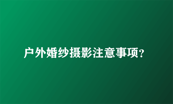 户外婚纱摄影注意事项？