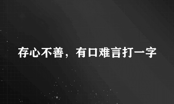 存心不善，有口难言打一字