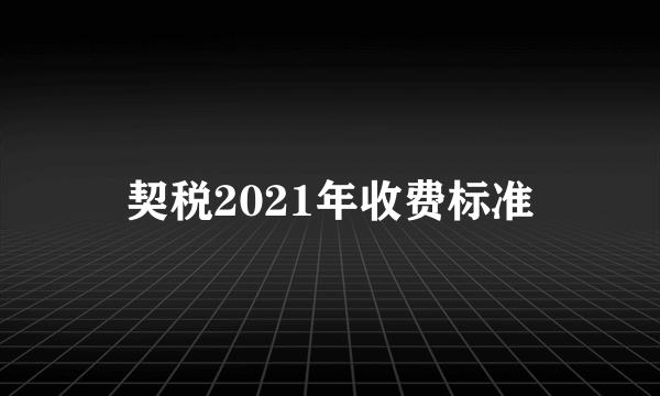 契税2021年收费标准