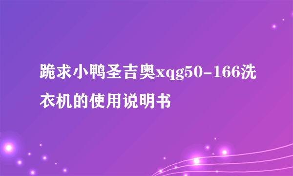 跪求小鸭圣吉奥xqg50-166洗衣机的使用说明书