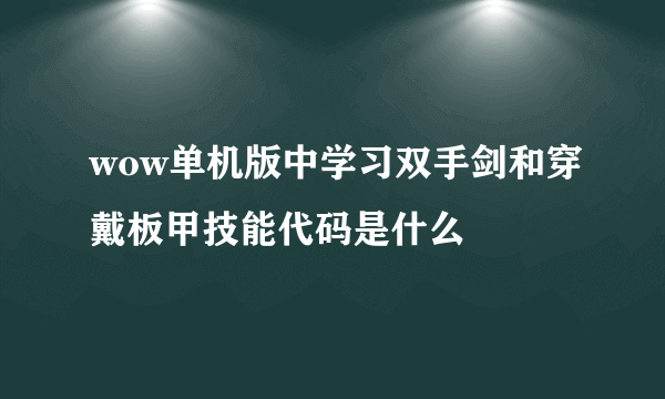 wow单机版中学习双手剑和穿戴板甲技能代码是什么