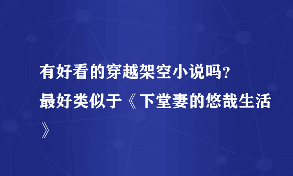 有好看的穿越架空小说吗？ 最好类似于《下堂妻的悠哉生活》