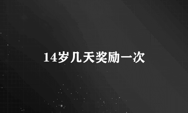 14岁几天奖励一次