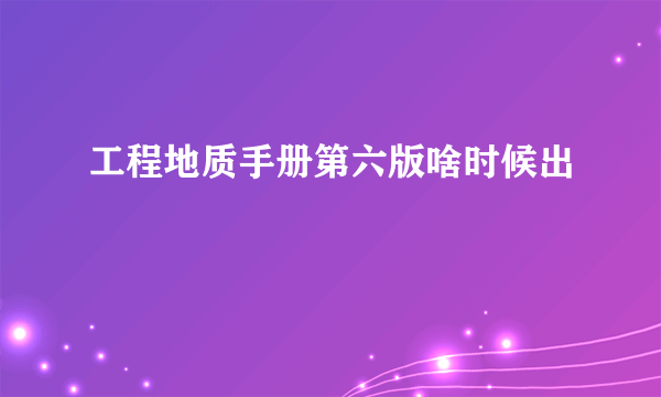 工程地质手册第六版啥时候出