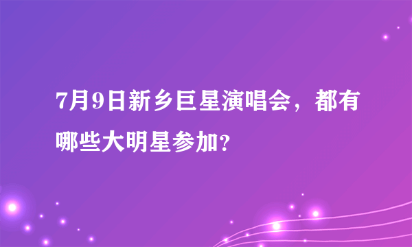 7月9日新乡巨星演唱会，都有哪些大明星参加？