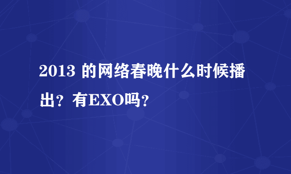 2013 的网络春晚什么时候播出？有EXO吗？