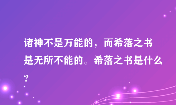 诸神不是万能的，而希落之书是无所不能的。希落之书是什么？