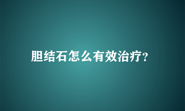 胆结石怎么有效治疗？