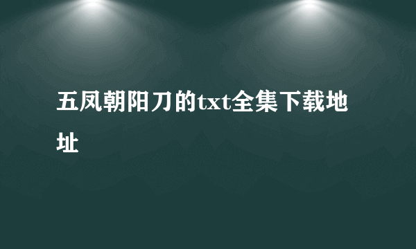 五凤朝阳刀的txt全集下载地址