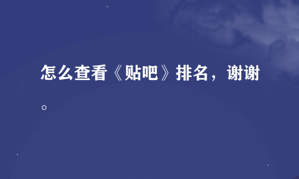 怎么查看《贴吧》排名，谢谢。