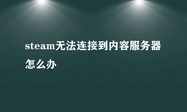 steam无法连接到内容服务器怎么办