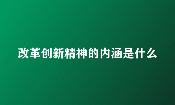 改革创新精神的内涵是什么