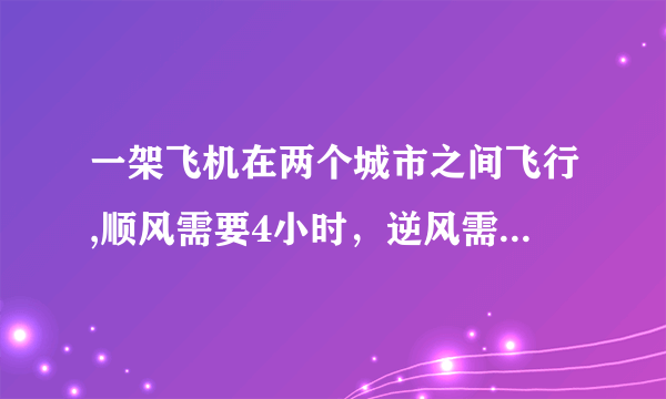 一架飞机在两个城市之间飞行,顺风需要4小时，逆风需4.5小时；测得风速为45千米/时，求两城之间的距离。